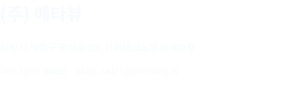 (주) 메타뷰 / 창원시 의창구 평산로 23, 신화테크노밸리 401호 / Tel. 1899-9603 / Mail. sales@metavu.io